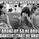 girls at a wedding | HE RSVP'D THAT HE WAS BRINGING JAN THEY BROKE UP SO HE BROUGHT A "DANCER" THAT HE KNOWS. | image tagged in girls at a wedding | made w/ Imgflip meme maker