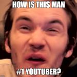 Hory Shet Pewdiepie | HOW IS THIS MAN #1 YOUTUBER? | image tagged in hory shet pewdiepie | made w/ Imgflip meme maker