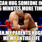 Can a boxer get some love? | CAN HUG SOMEONE IN 36 MINUTES MORE TIMES THAN MY PARENTS HUGGED ME MY ENTIRE LIFE | image tagged in mayweather jr clinching/hugging,memes | made w/ Imgflip meme maker