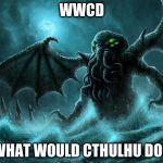 Probably teach people new ways to shout and kill and revel and enjoy themselves. | WWCD WHAT WOULD CTHULHU DO? | image tagged in cthulhu r'lyeh,memes | made w/ Imgflip meme maker