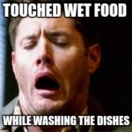 Dean Supernatural | TOUCHED WET FOOD WHILE WASHING THE DISHES | image tagged in dean supernatural | made w/ Imgflip meme maker