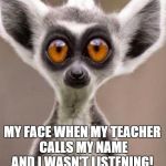 Oh no | MY FACE WHEN MY TEACHER CALLS MY NAME AND I WASN'T LISTENING! | image tagged in oh no | made w/ Imgflip meme maker