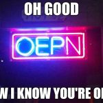 You had one job, ONE JOB!!! | OH GOOD NOW I KNOW YOU'RE OEPN | image tagged in you had one job one job!!! | made w/ Imgflip meme maker