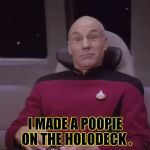 Funny face picard | I MADE A POOPIE ON THE HOLODECK . | image tagged in funny face picard | made w/ Imgflip meme maker