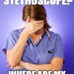 Nurse Facepalm | "BORROW" MY STETHOSCOPE? WHERE ARE MY ALCOHOL WIPES? | image tagged in nurse facepalm | made w/ Imgflip meme maker
