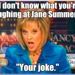 False facts Nancy Grace | "I don't know what you're laughing at Jane Summers." "Your joke." | image tagged in false facts nancy grace | made w/ Imgflip meme maker