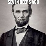 Abe lincoln | FOUR SCORES AND SEVEN BEERS AGO THE GAME STARTED | image tagged in abe lincoln | made w/ Imgflip meme maker