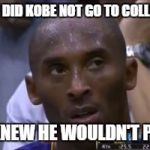 Questionable Strategy Kobe Meme | WHY DID KOBE NOT GO TO COLLEGE? HE KNEW HE WOULDN'T PASS | image tagged in memes,questionable strategy kobe | made w/ Imgflip meme maker