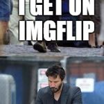 so true! | ME WHEN I GET ON IMGFLIP ME WHEN I RUN OUT OF SUBMISSIONS | image tagged in happy and sad,memes,meme,funny memes | made w/ Imgflip meme maker