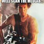 Bad luck Ripley | 2 POWER LEFT, MIGHT AS WELL SCAN THE MEDLAB... HAZARD | image tagged in aliens,legendary encounters,bad luck brian | made w/ Imgflip meme maker