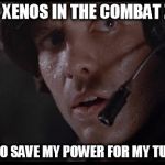 Bad friends | THREE XENOS IN THE COMBAT ZONE... I NEED TO SAVE MY POWER FOR MY TURN BRO | image tagged in hicks aliens,legendary ecounters,cordinate | made w/ Imgflip meme maker