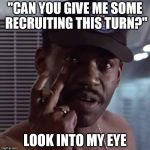 Well I DO have Apone in my hand... | "CAN YOU GIVE ME SOME RECRUITING THIS TURN?" LOOK INTO MY EYE | image tagged in apone aliens,legendary encounters | made w/ Imgflip meme maker