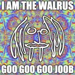 GioSafari | I AM THE WALRUS GOO GOO GOO JOOB | image tagged in giosafari | made w/ Imgflip meme maker