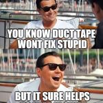 leonardo di caprio | YOU KNOW DUCT TAPE WONT FIX STUPID BUT IT SURE HELPS TO KEEP IT QUIET | image tagged in leonardo di caprio | made w/ Imgflip meme maker