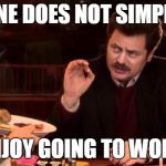Ron Swanson | ONE DOES NOT SIMPLY ENJOY GOING TO WORK | image tagged in ron swanson | made w/ Imgflip meme maker