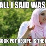 in lew of the clock that looked like a bomb.Those weren't just pots~ Boston | ALL I SAID WAS MY CROCK POT RECIPE  IS THE BOMB | image tagged in confused muslima | made w/ Imgflip meme maker