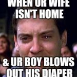 Peter Parker crying | WHEN UR WIFE ISN'T HOME & UR BOY BLOWS OUT HIS DIAPER | image tagged in peter parker crying | made w/ Imgflip meme maker