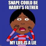 My life is a lie | SNAPE COULD BE HARRY'S FATHER MY LIFE IS A LIE | image tagged in my life is a lie | made w/ Imgflip meme maker
