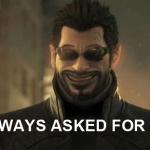 Adam Jensen I always asked for this