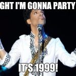 Prince | TONIGHT I'M GONNA PARTY LIKE IT'S 1999! | image tagged in prince | made w/ Imgflip meme maker