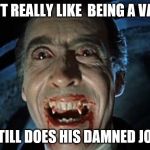 Dracula | DOESN'T REALLY LIKE  BEING A VAMPIRE STILL DOES HIS DAMNED JOB | image tagged in dracula,does his damn job | made w/ Imgflip meme maker