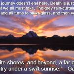 Mountain_sunset | "No, the journey doesn't end here. Death is just another path, one that we all must take. The grey rain-curtain of this world rolls back, an | image tagged in mountain_sunset,gandalf,death | made w/ Imgflip meme maker