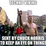 Techno Viking | TECHNO VIKING SENT BY CHUCK NORRIS TO KEEP AN EYE ON THINGS | image tagged in techno viking | made w/ Imgflip meme maker