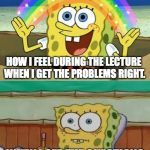 Brain Dumps | HOW I FEEL DURING THE LECTURE WHEN I GET THE PROBLEMS RIGHT. WHEN I SEE THE QUESTIONS ON THE TEST | image tagged in spongebob finals | made w/ Imgflip meme maker