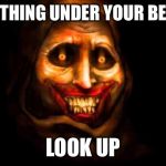 Unwanted house guest  | NOTHING UNDER YOUR BED? LOOK UP | image tagged in unwanted house guest | made w/ Imgflip meme maker