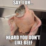 Chickenfish | SAY, I UH... HEARD YOU DON'T LIKE BEEF | image tagged in chickenfish | made w/ Imgflip meme maker