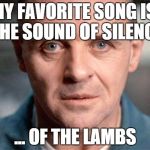 Hannibal | MY FAVORITE SONG IS: THE SOUND OF SILENCE ... OF THE LAMBS | image tagged in hannibal | made w/ Imgflip meme maker