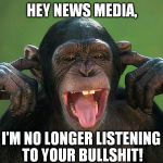 I can't hear you | HEY NEWS MEDIA, I'M NO LONGER LISTENING TO YOUR BULLSHIT! | image tagged in i can't hear you | made w/ Imgflip meme maker