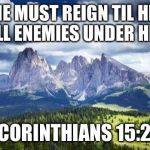 nature#mountains | FOR HE MUST REIGN TIL HE HAS PUT ALL ENEMIES UNDER HIS FEET I CORINTHIANS 15:25 | image tagged in naturemountains | made w/ Imgflip meme maker