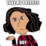 Angry Angie | TAKE MY PRETZELS BOY | image tagged in angry angie | made w/ Imgflip meme maker