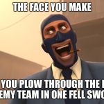 Success Spy (TF2) | THE FACE YOU MAKE WHEN YOU PLOW THROUGH THE ENTIRE ENEMY TEAM IN ONE FELL SWOOP | image tagged in success spy tf2 | made w/ Imgflip meme maker