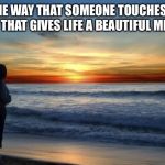 latlove | IT'S THE WAY THAT SOMEONE TOUCHES YOUR HEART THAT GIVES LIFE A BEAUTIFUL MEANING | image tagged in latlove | made w/ Imgflip meme maker