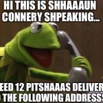Revenge of Kermit | HI THIS IS SHHAAAUN CONNERY SHPEAKING... I NEED 12 PITSHAAAS DELIVERED TO THE FOLLOWING ADDRESSSH | image tagged in kermit,memes,sean connery,kermit the frog | made w/ Imgflip meme maker