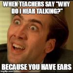 You dont say? | WHEN TEACHERS SAY ''WHY DO I HEAR TALKING?'' BECAUSE YOU HAVE EARS | image tagged in you dont say | made w/ Imgflip meme maker