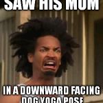 Downward Dog | SAW HIS MOM IN A DOWNWARD FACING DOG YOGA POSE | image tagged in kinky's nudes | made w/ Imgflip meme maker