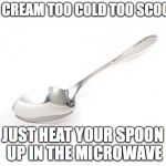 Spoon | ICE CREAM TOO COLD TOO SCOOP? JUST HEAT YOUR SPOON UP IN THE MICROWAVE | image tagged in spoon | made w/ Imgflip meme maker