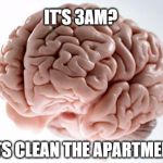 Scumbag Brain | IT'S 3AM? LETS CLEAN THE APARTMENT | image tagged in scumbag brain | made w/ Imgflip meme maker