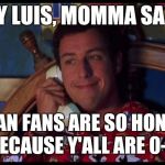 Waterboy Gossip | HEY LUIS, MOMMA SAYS TEXAN FANS ARE SO HONARY BECAUSE Y'ALL ARE 0-2 | image tagged in waterboy gossip | made w/ Imgflip meme maker