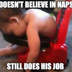Sleeping baby | DOESN'T BELIEVE IN NAPS STILL DOES HIS JOB | image tagged in sleeping baby | made w/ Imgflip meme maker