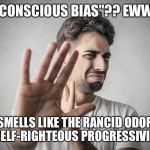 Ewww, Progressives... | "UNCONSCIOUS BIAS"?? EWWW... SMELLS LIKE THE RANCID ODOR OF SELF-RIGHTEOUS PROGRESSIVISM... | image tagged in disgusted | made w/ Imgflip meme maker