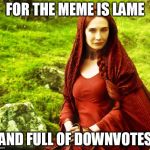 red woman | FOR THE MEME IS LAME AND FULL OF DOWNVOTES | image tagged in red woman | made w/ Imgflip meme maker