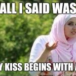 confused muslima | ALL I SAID WAS EVERY KISS BEGINS WITH A KAY | image tagged in confused muslima | made w/ Imgflip meme maker