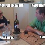 Argument | SOMETIMES YOU FEEL LIKE A NUT SOMETIMES YOU DON'T ALMOND JOY HAS NUTS AND YOU DON'T | image tagged in argue,argument | made w/ Imgflip meme maker