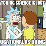 WOULD A GUY IN A LAB COAT LIE? | WATCHING SCIENCE IS JUST AS EDUCATIONAL AS DOING IT. | image tagged in public school isn't for smart people,school,curriculum,science | made w/ Imgflip meme maker