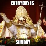 sloth pope | EVERYDAY IS SUNDAY | image tagged in sloth pope | made w/ Imgflip meme maker