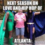 saved by super gays | NEXT SEASON ON LOVE AND HIP HOP OF ATLANTA | image tagged in saved by super gays | made w/ Imgflip meme maker